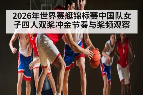 2026年世界赛艇锦标赛中国队女子四人双桨冲金节奏与桨频观察